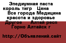 Эпедиумная паста, король тигр › Цена ­ 1 500 - Все города Медицина, красота и здоровье » Другое   . Алтай респ.,Горно-Алтайск г.